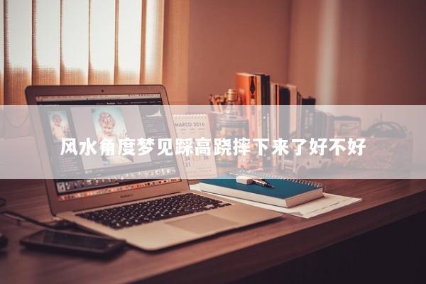 风水角度梦见踩高跷摔下来了好不好