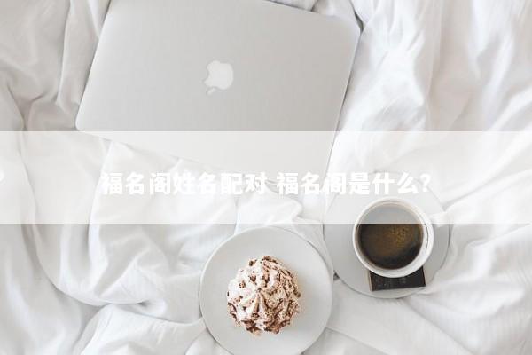 福名阁姓名配对 福名阁是什么？